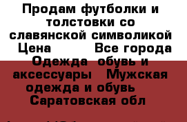 Продам футболки и толстовки со славянской символикой › Цена ­ 750 - Все города Одежда, обувь и аксессуары » Мужская одежда и обувь   . Саратовская обл.